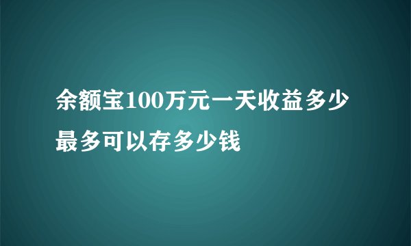 余额宝100万元一天收益多少 最多可以存多少钱