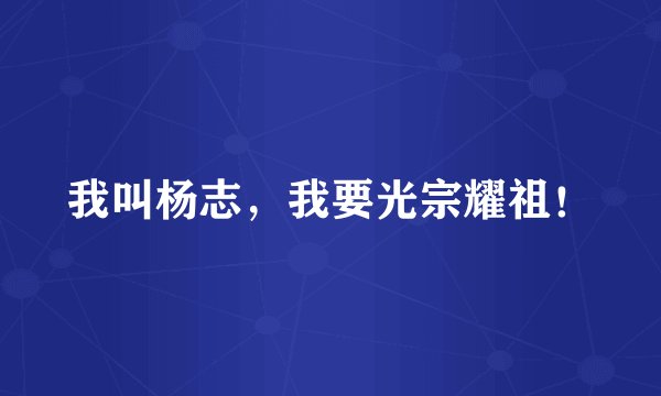 我叫杨志,我要光宗耀祖!