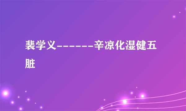 裴学义------辛凉化湿健五脏