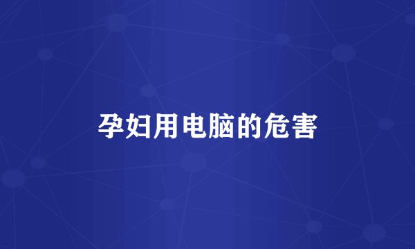 孕妇用电脑的危害