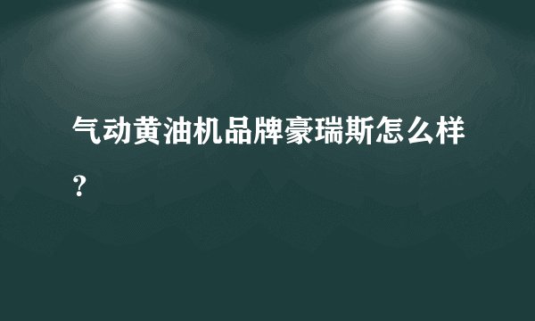 气动黄油机品牌豪瑞斯怎么样？