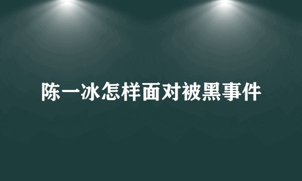 陈一冰怎样面对被黑事件