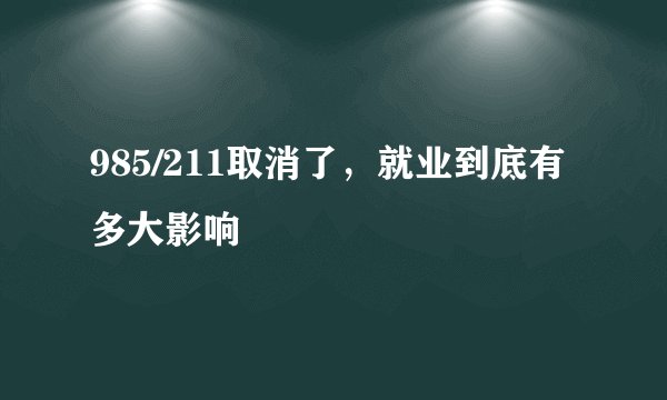 985/211取消了，就业到底有多大影响