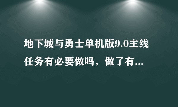 地下城与勇士单机版9.0主线任务有必要做吗，做了有什么好处