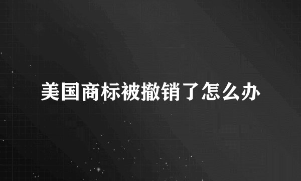 美国商标被撤销了怎么办
