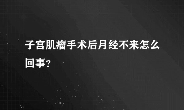 子宫肌瘤手术后月经不来怎么回事？