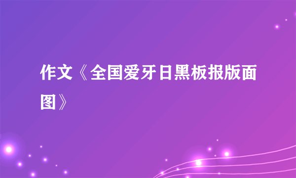 作文《全国爱牙日黑板报版面图》