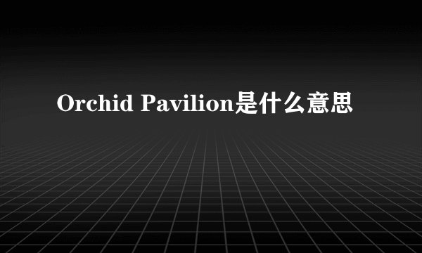 Orchid Pavilion是什么意思