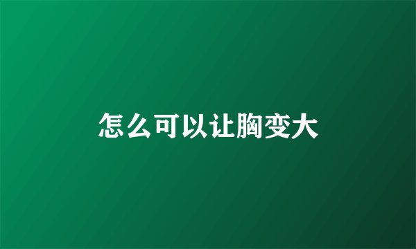 怎么可以让胸变大