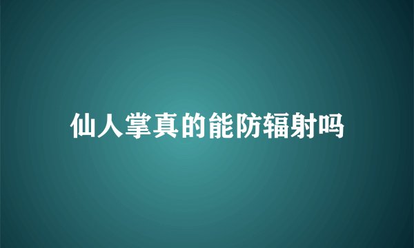 仙人掌真的能防辐射吗