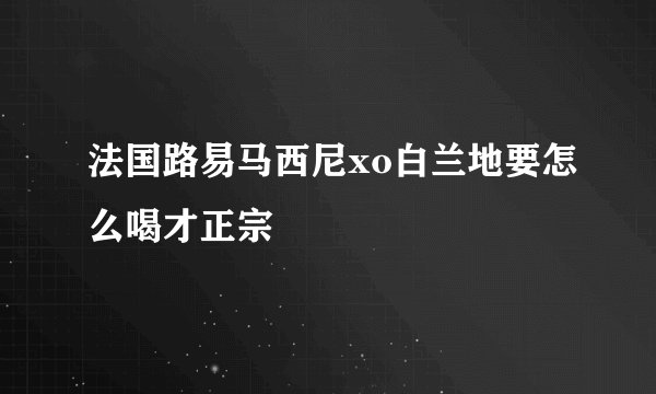 法国路易马西尼xo白兰地要怎么喝才正宗