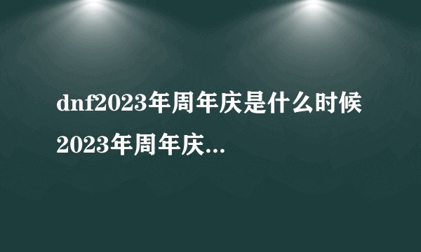 dnf2023年周年庆是什么时候 2023年周年庆时间介绍