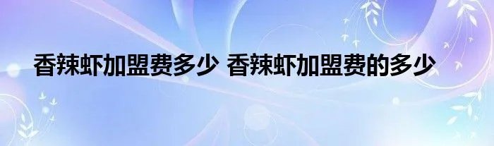 香辣虾加盟费多少 香辣虾加盟费的多少