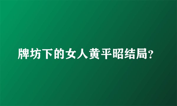 牌坊下的女人黄平昭结局？