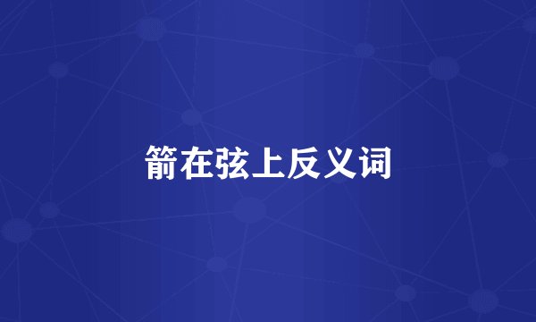 箭在弦上反义词