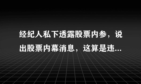 经纪人私下透露股票内参,说出股票内幕消息,这算是违法的行为吗?