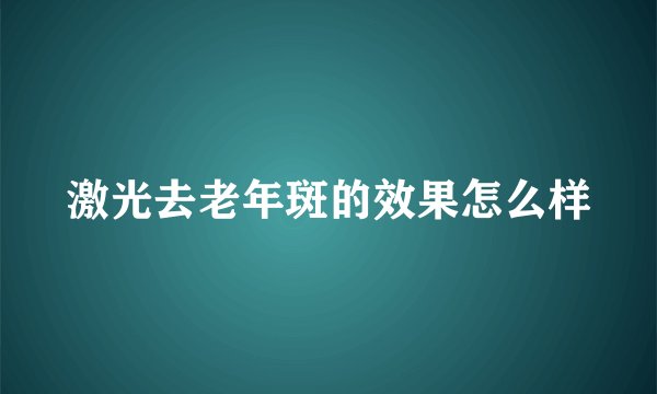 激光去老年斑的效果怎么样