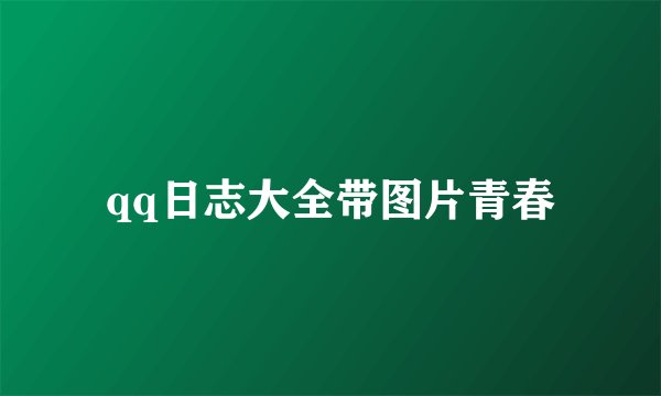 qq日志大全带图片青春