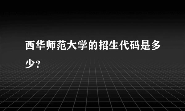 西华师范大学的招生代码是多少？