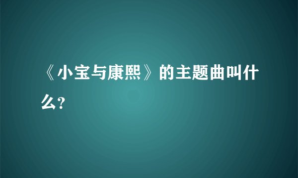 《小宝与康熙》的主题曲叫什么？