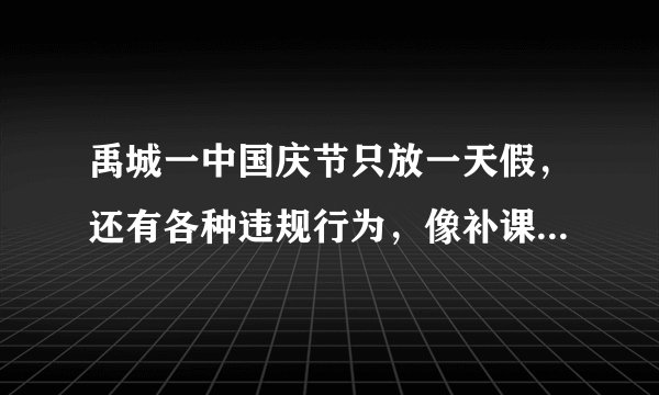 禹城一中国庆节只放一天假，还有各种违规行为，像补课、老师上早晚自习讲课等等很多，举报教育厅不管怎么