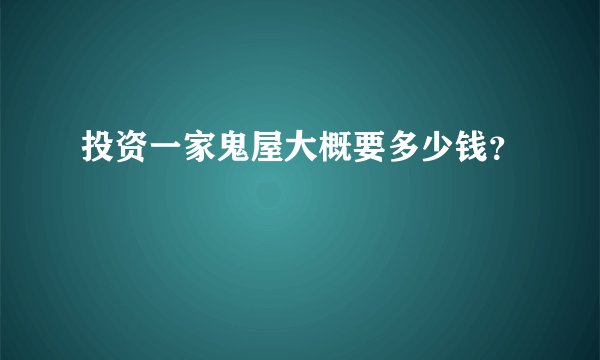 投资一家鬼屋大概要多少钱？