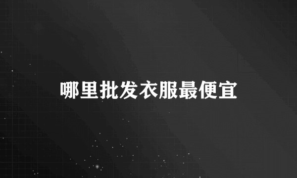 哪里批发衣服最便宜