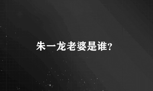 朱一龙老婆是谁？
