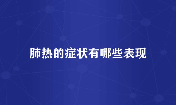 肺热的症状有哪些表现