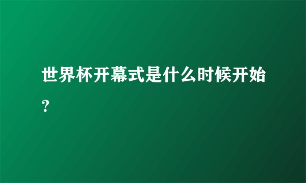 世界杯开幕式是什么时候开始？