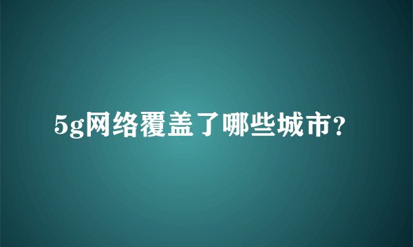 5g网络覆盖了哪些城市?