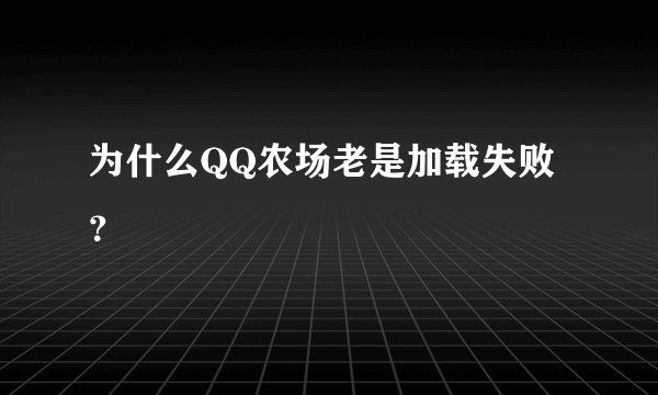 为什么QQ农场老是加载失败?
