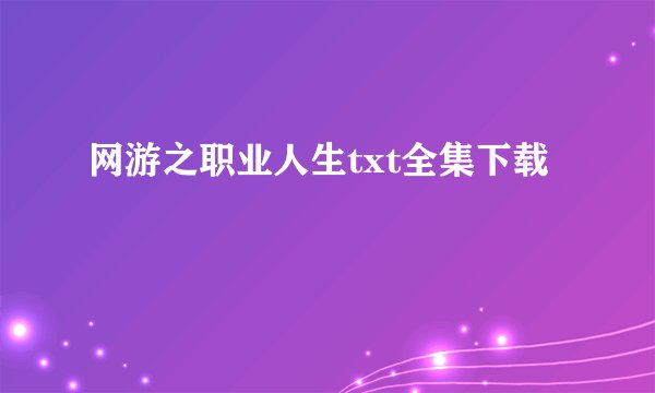 网游之职业人生txt全集下载