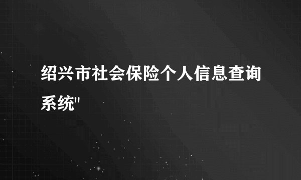 绍兴市社会保险个人信息查询系统