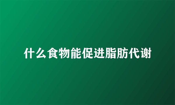 什么食物能促进脂肪代谢
