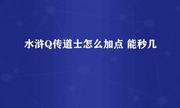 水浒Q传道士怎么加点 能秒几