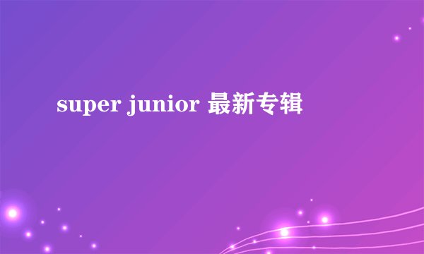 super junior 最新专辑