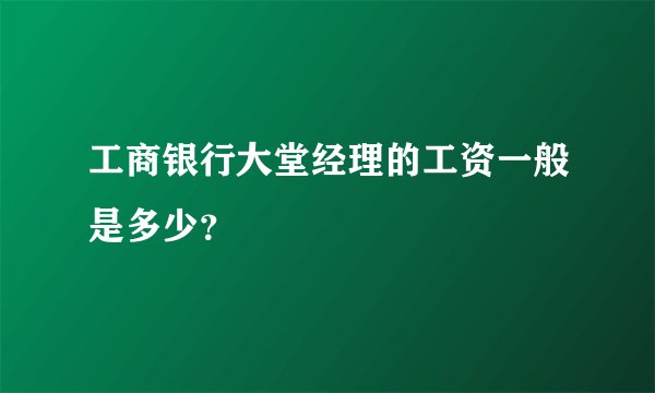 工商银行大堂经理的工资一般是多少？