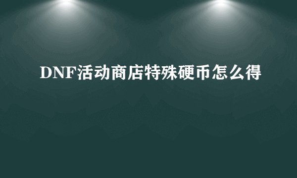 DNF活动商店特殊硬币怎么得