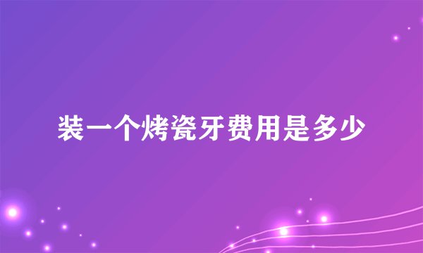 装一个烤瓷牙费用是多少