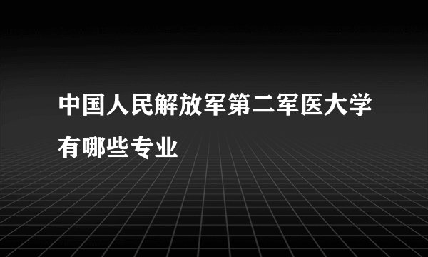 中国人民解放军第二军医大学有哪些专业