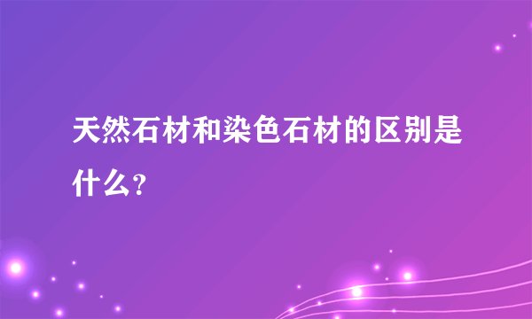天然石材和染色石材的区别是什么？