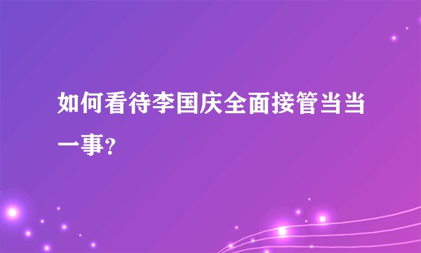 如何看待李国庆全面接管当当一事？