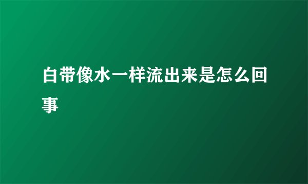 白带像水一样流出来是怎么回事