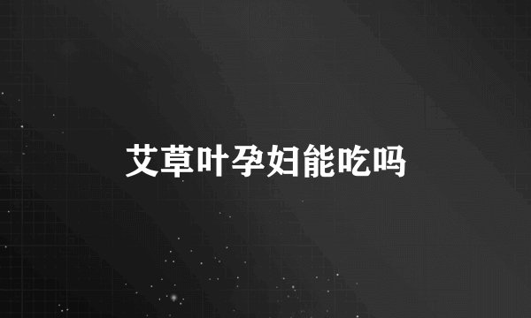 艾草叶孕妇能吃吗