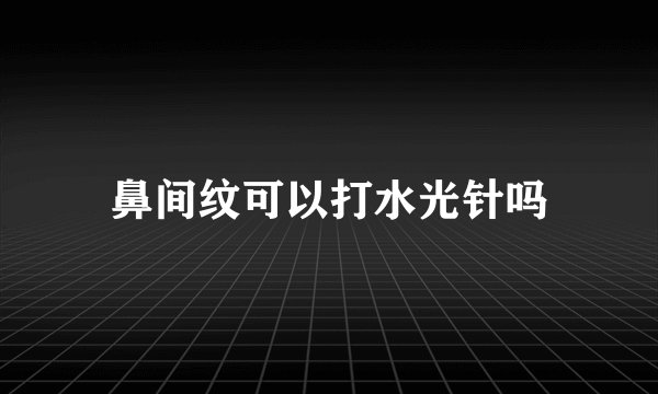 鼻间纹可以打水光针吗
