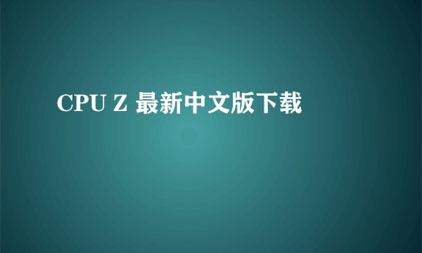 CPU Z 最新中文版下载