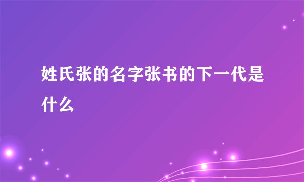 姓氏张的名字张书的下一代是什么