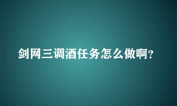 剑网三调酒任务怎么做啊？