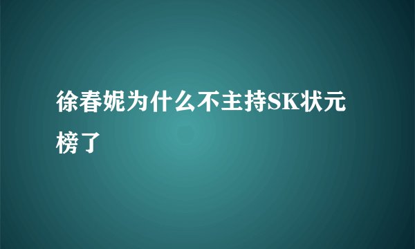 徐春妮为什么不主持SK状元榜了